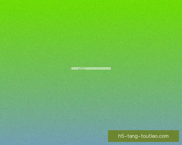 鲍鱼直播吧NBA：不止是篮球，更是激情与荣耀的汇聚